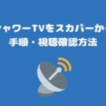 スペースシャワーTVをスカパーから視聴する手順・視聴確認方法