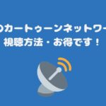 スカパーのカートゥーンネットワーク料金と視聴方法・お得です！