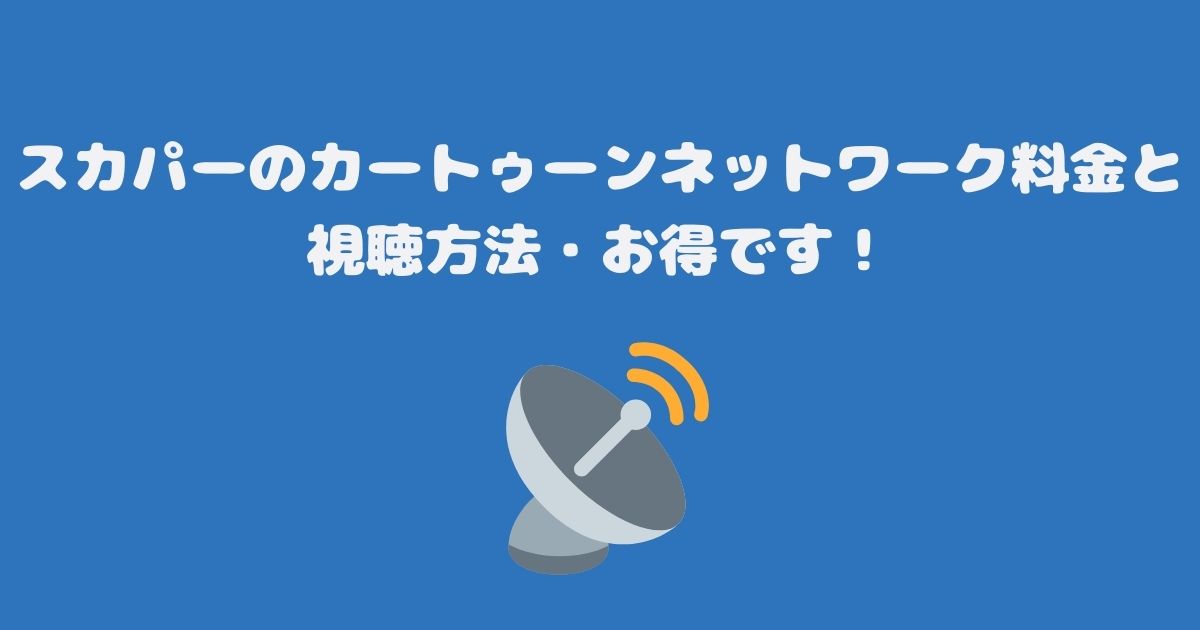 スカパーのカートゥーンネットワーク料金と視聴方法・お得です！