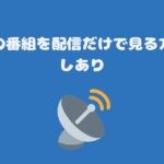 衛星劇場の番組を配信だけで見る方法・見逃しあり