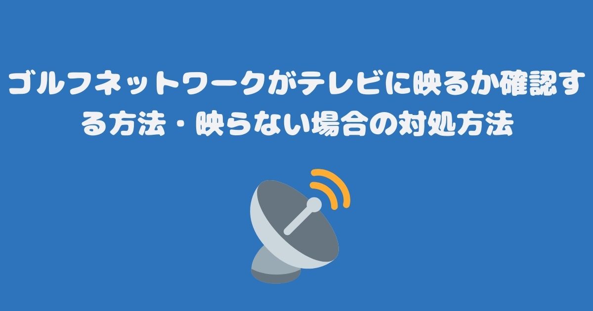 ゴルフネットワークがテレビ（スカパー）に映るか確認する方法・映らない場合の対処方法