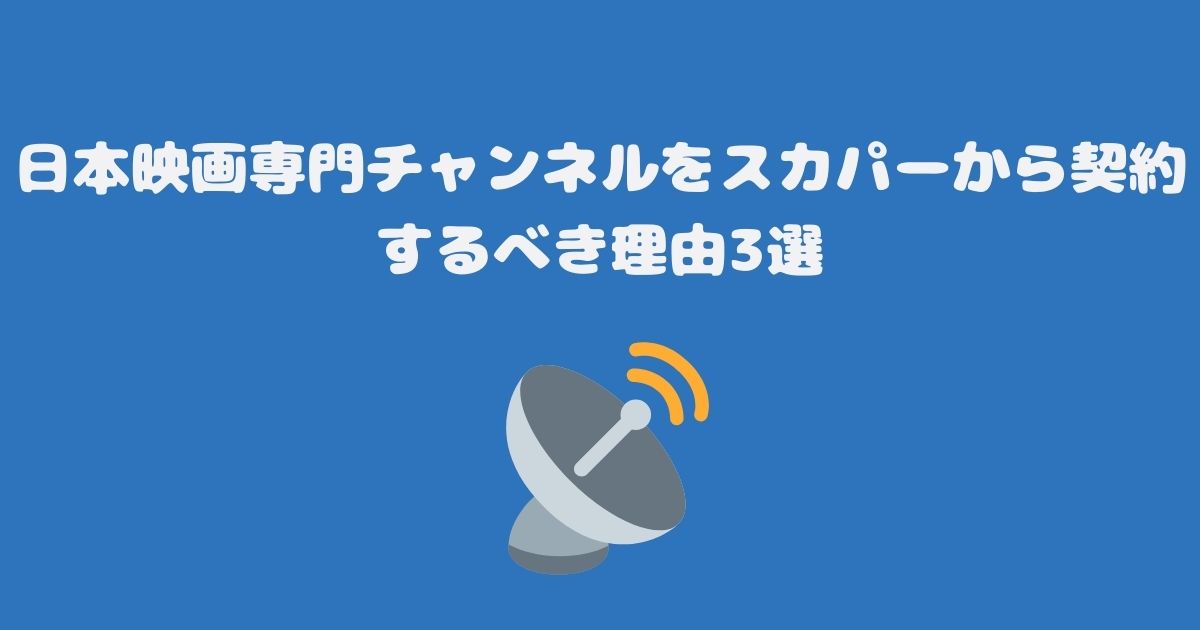 日本映画専門チャンネルをスカパーから契約するべき理由3選