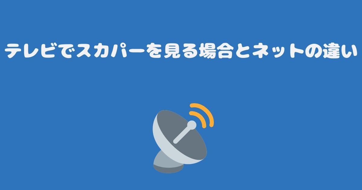 テレビでスカパーを見る場合とネットの違い