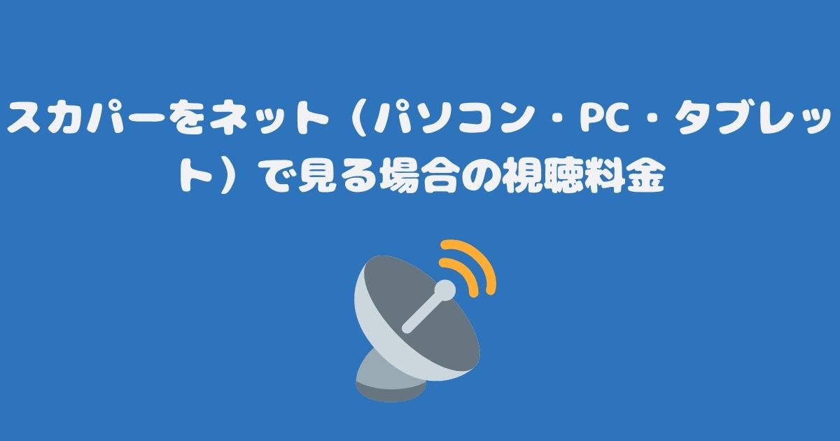 スカパーをネット（パソコン・PC・タブレット）で見る場合の視聴料金