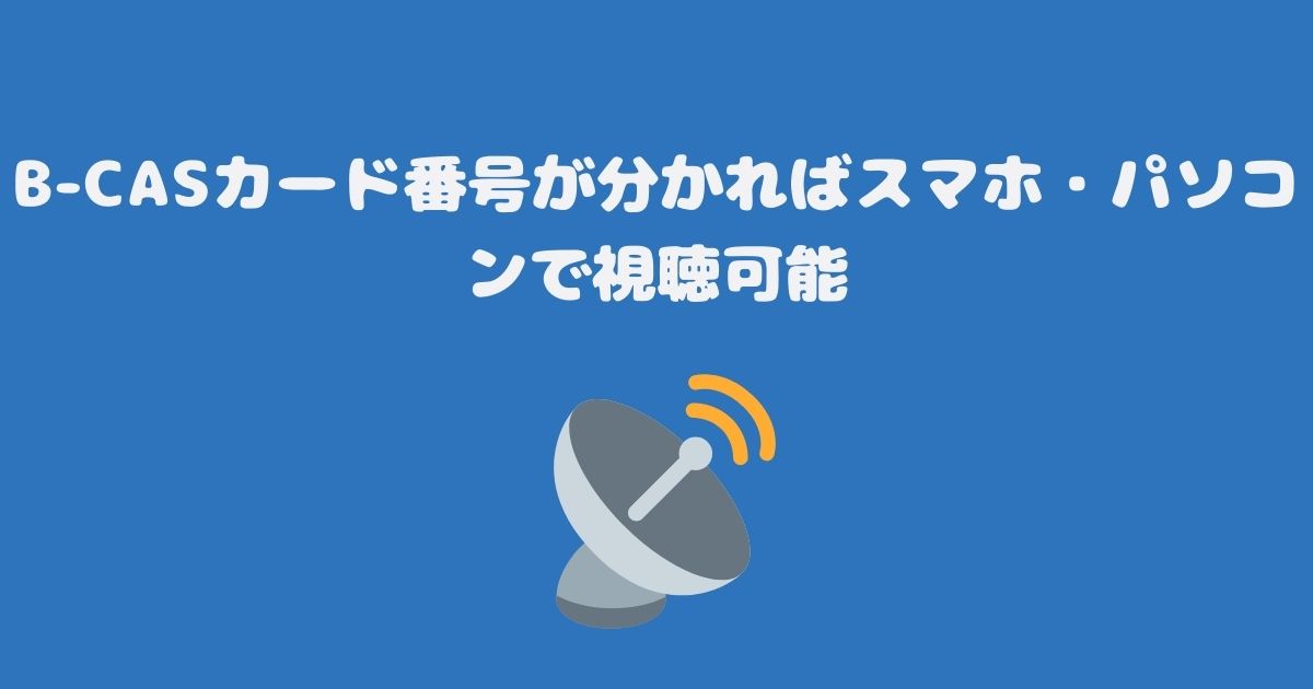 B-CASカード番号が分かればスマホ・パソコンで視聴可能