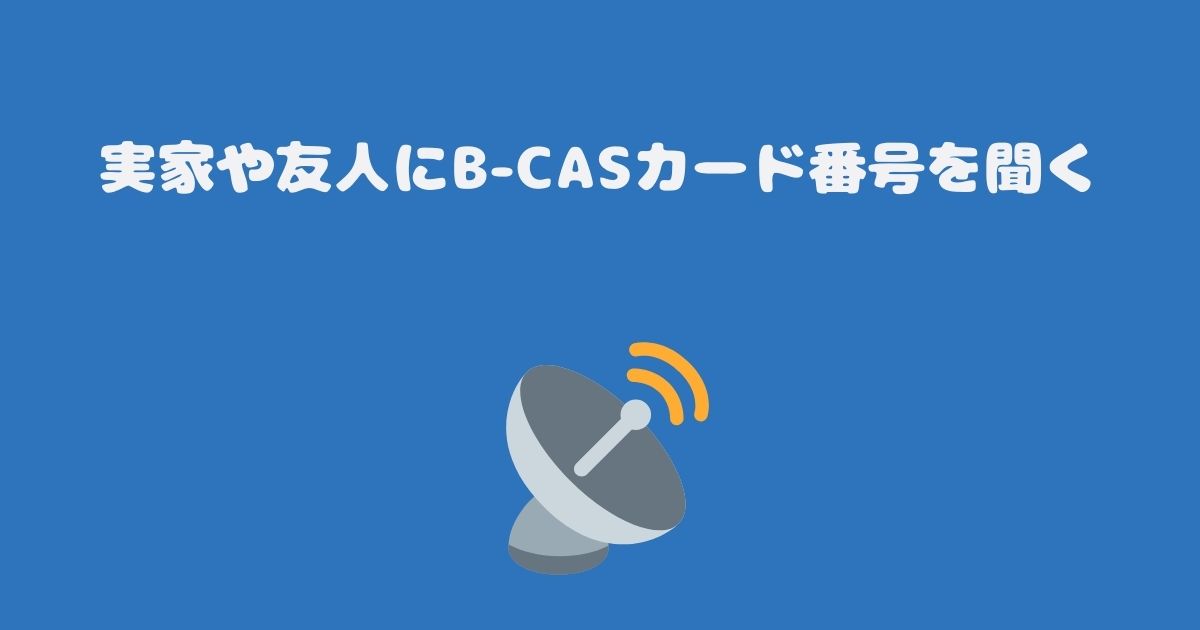 実家や友人にB-CASカード番号を聞く