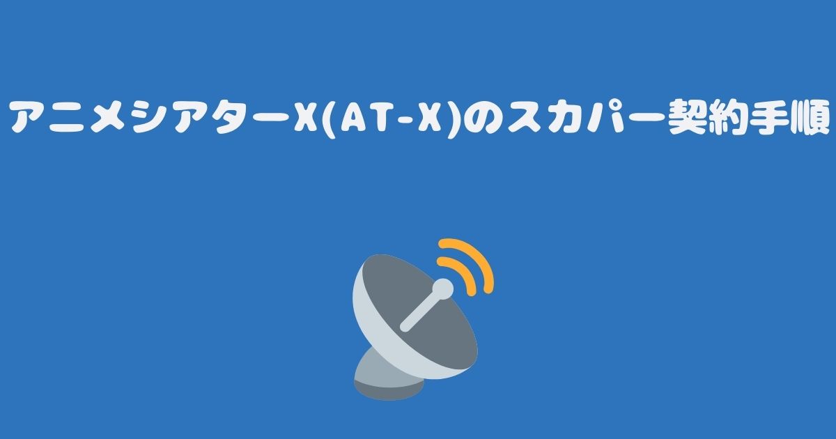 アニメシアターX(AT-X)のスカパー契約手順