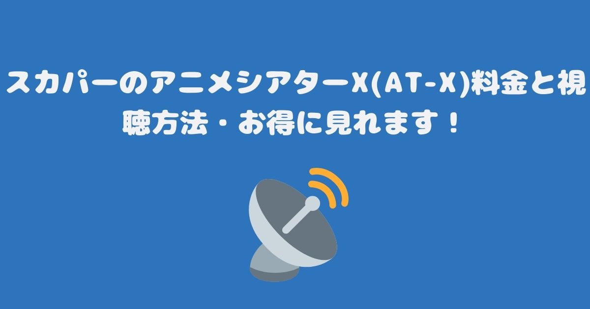 スカパーのアニメシアターX(AT-X)料金と視聴方法・お得に見れます！