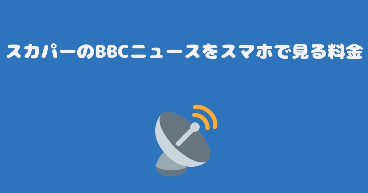 スカパーのBBCニュースをスマホで見る料金