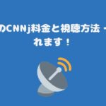 スカパーのCNNj料金と視聴方法・お得に見れます！