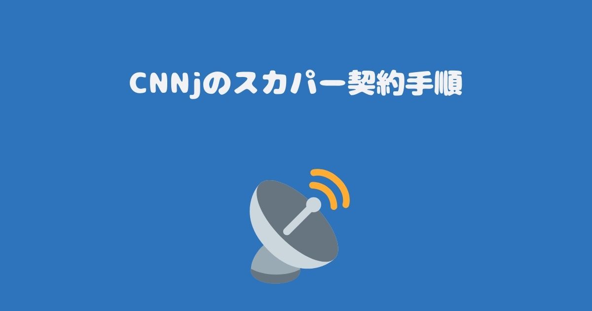 CNNjのスカパー契約手順