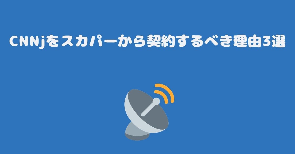 CNNjをスカパーから契約するべき理由3選