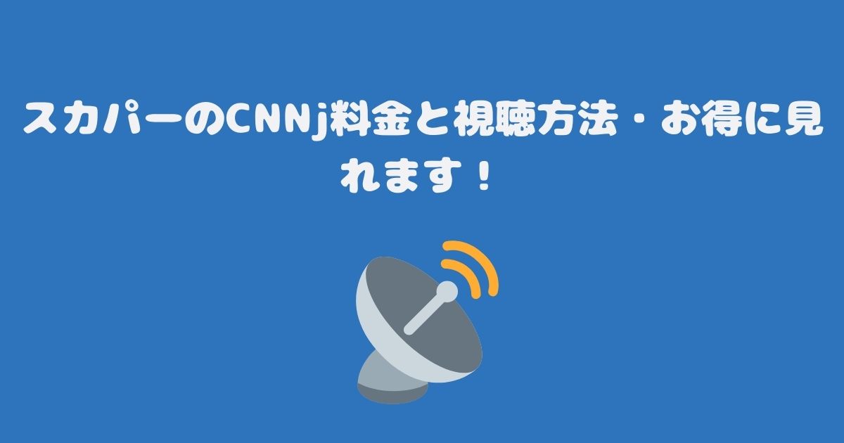 スカパーのCNNj料金と視聴方法・お得に見れます！