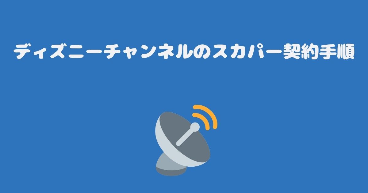 ディズニーチャンネルのスカパー契約手順