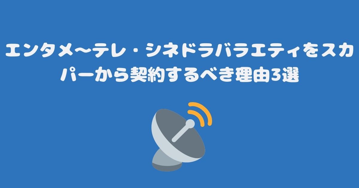 エンタメ～テレ・シネドラバラエティをスカパーから契約するべき理由3選