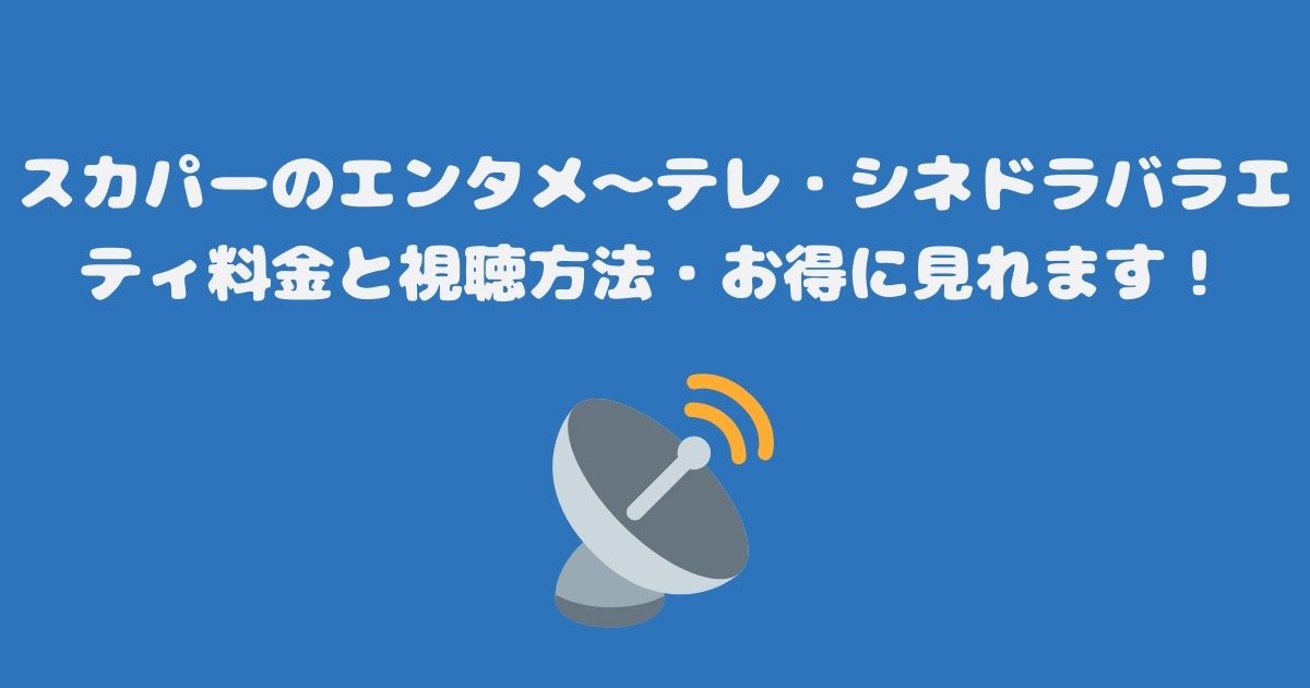 スカパーのエンタメ～テレ・シネドラバラエティ料金と視聴方法・お得に見れます！