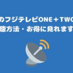 スカパーのフジテレビONE＋TWO料金と視聴方法・お得に見れます