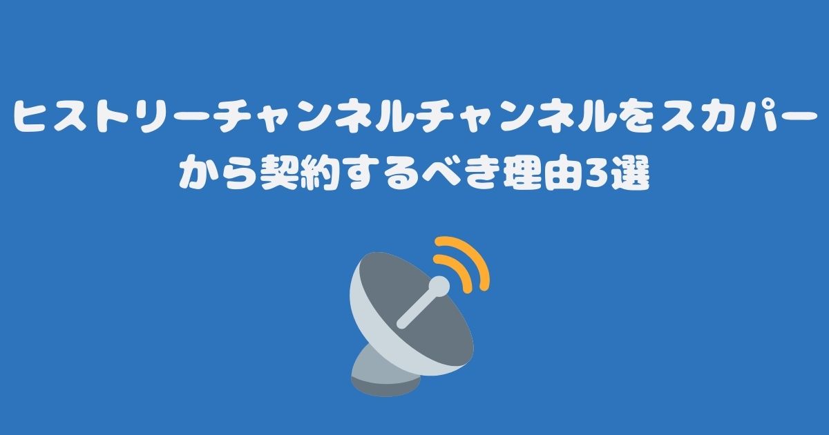 ヒストリーチャンネルチャンネルをスカパーから契約するべき理由3選