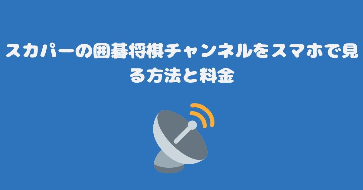 スカパーの囲碁将棋チャンネルをスマホで見る方法と料金