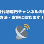 スカパー時代劇専門チャンネルの料金と視聴方法・お得に見れます！