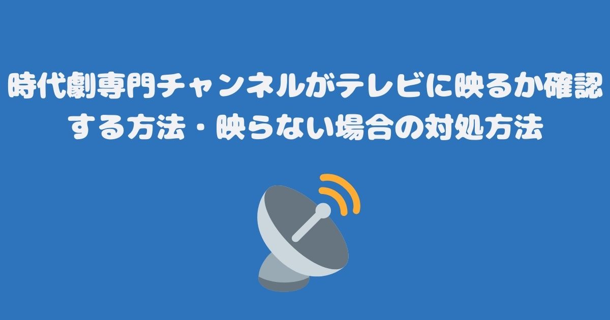 時代劇専門チャンネルがテレビ（スカパー）に映るか確認する方法・映らない場合の対処方法