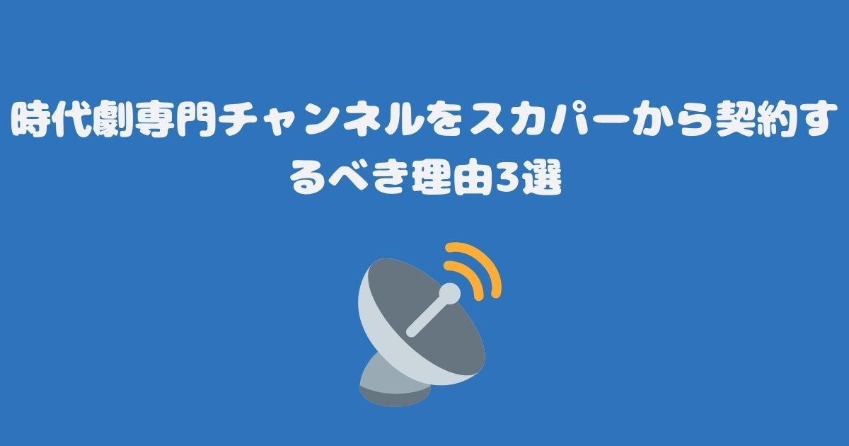 時代劇専門チャンネルをスカパーから契約するべき理由3選