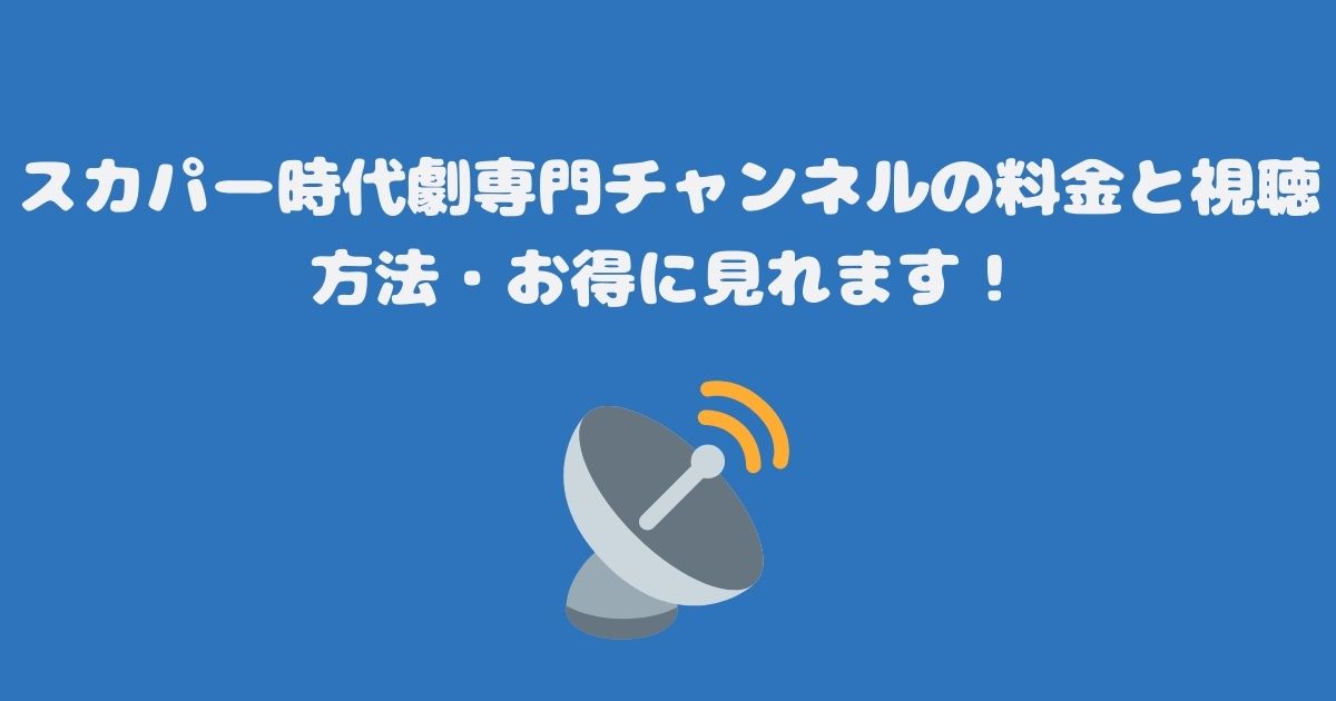 スカパー時代劇専門チャンネルの料金と視聴方法・お得に見れます！