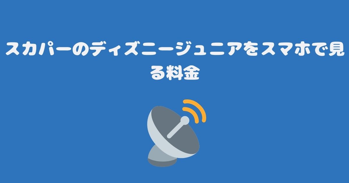 スカパーのディズニージュニアをスマホで見る料金