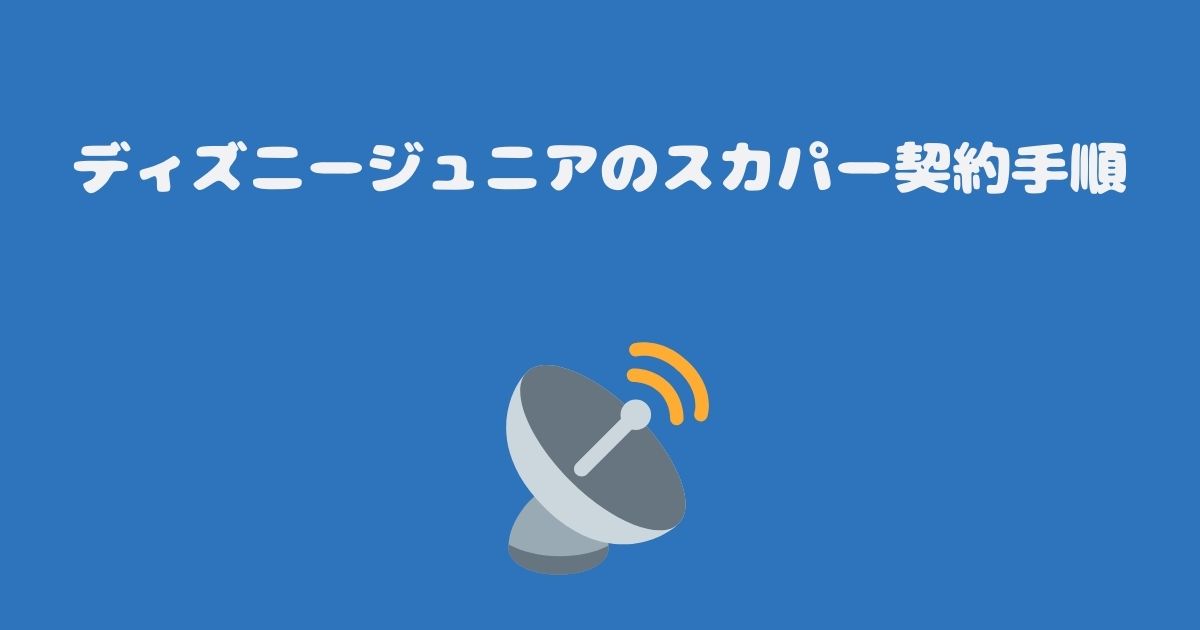 ディズニージュニアのスカパー契約手順