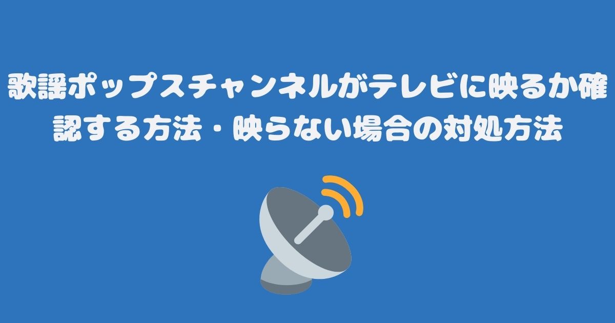 歌謡ポップスチャンネルがテレビ（スカパー）に映るか確認する方法・映らない場合の対処方法