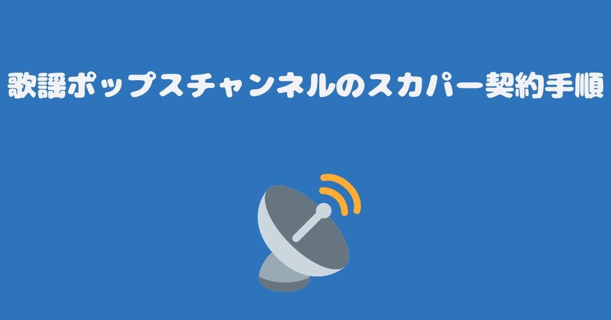 歌謡ポップスチャンネルのスカパー契約手順