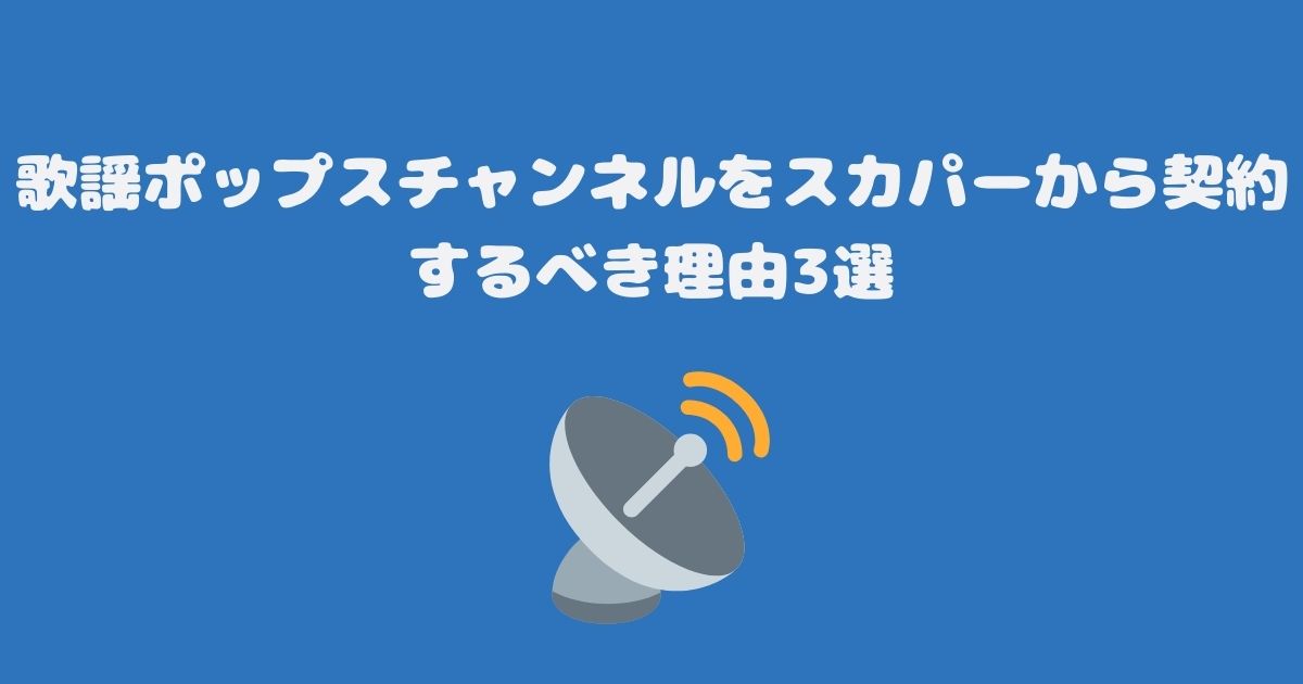 歌謡ポップスチャンネルをスカパーから契約するべき理由3選