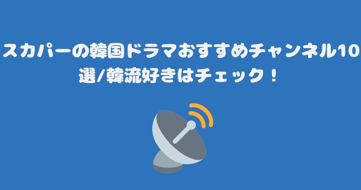 スカパーの韓国ドラマおすすめチャンネル10選韓流好きはチェック！