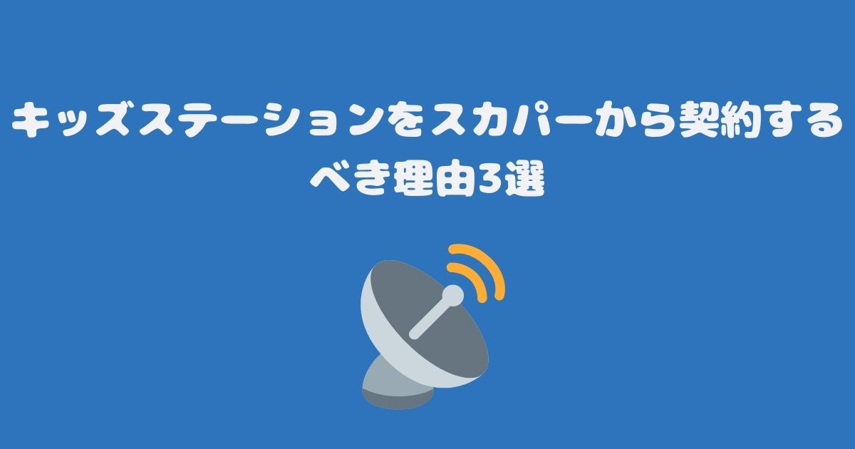 キッズステーションをスカパーから契約するべき理由3選