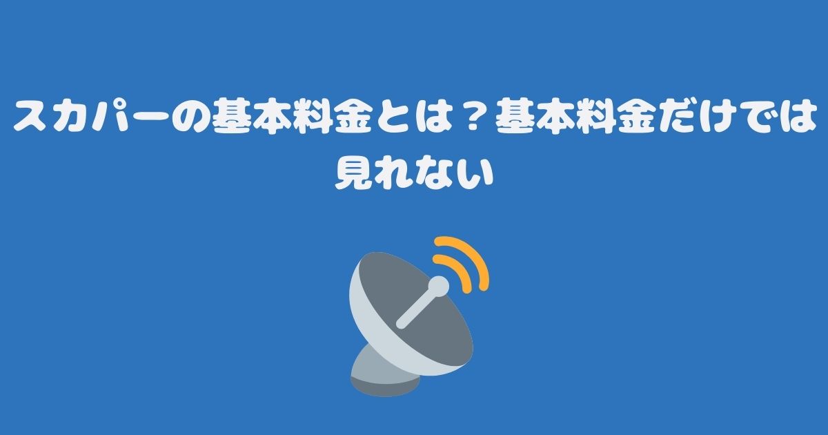 スカパーの基本料金とは？基本料金だけでは見れない