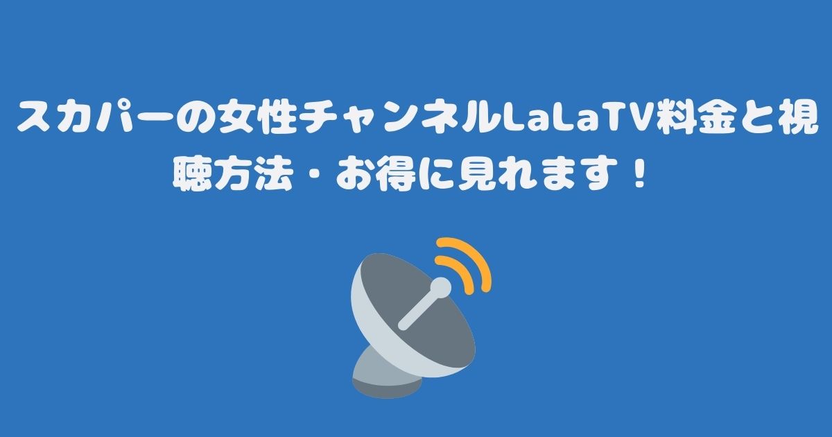 スカパーの女性チャンネルLaLaTV料金と視聴方法・お得に見れます！