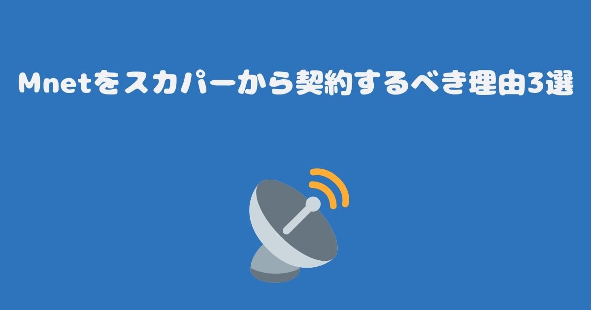 Mnetをスカパーから契約するべき理由3選