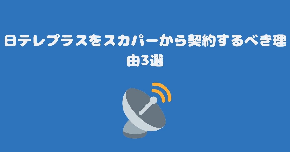 日テレプラスをスカパーから契約するべき理由3選