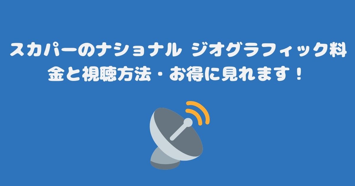 スカパーのナショナル ジオグラフィック料金と視聴方法・お得に見れます！