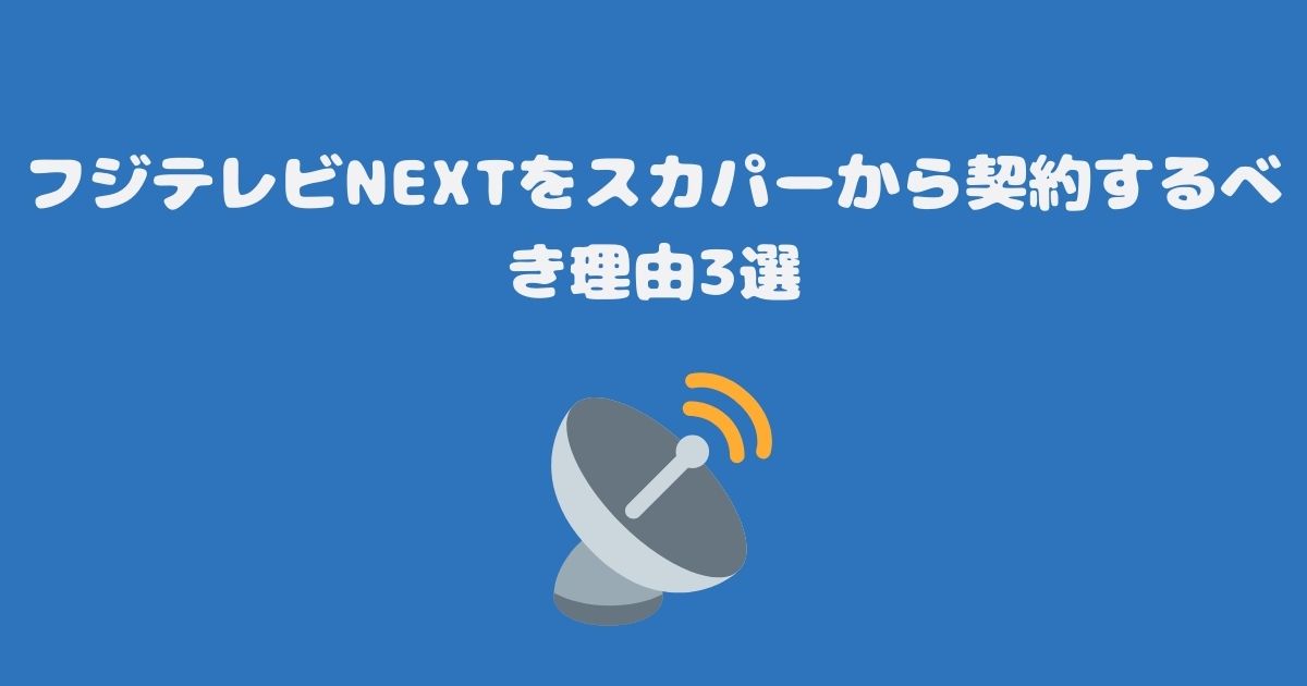 フジテレビNEXTをスカパーから契約するべき理由3選