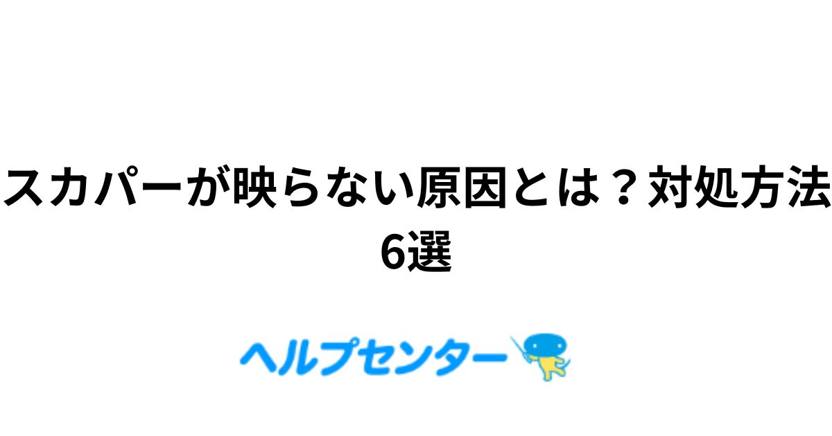 スカパーが映らない原因とは？対処方法6選