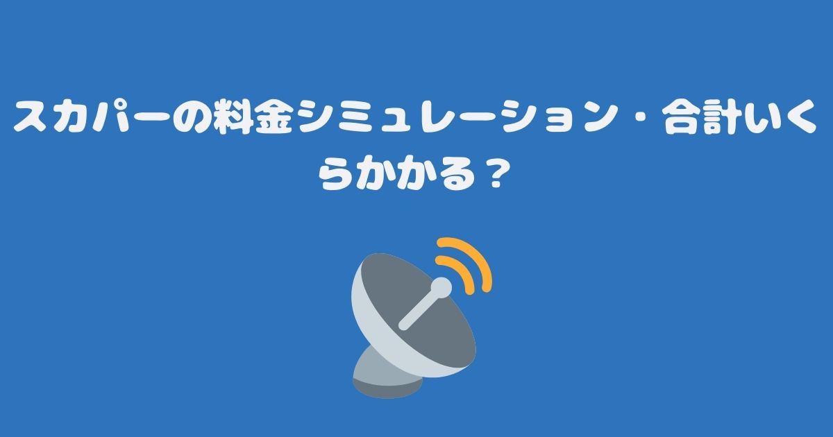 スカパーの料金シミュレーション・合計いくらかかるのか？分かりやすく解説