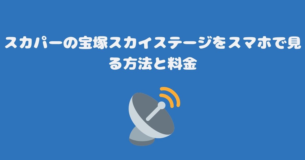 スカパーの宝塚スカイステージをスマホで見る方法と料金