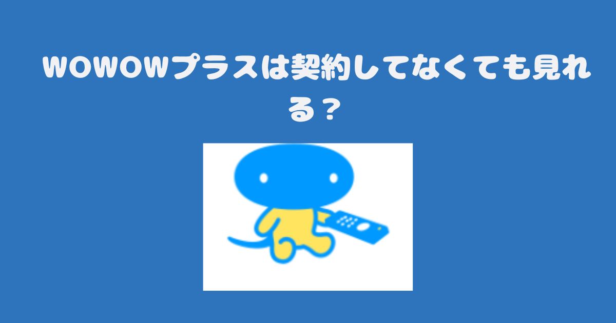 WOWOWプラスは契約してなくても見れる？