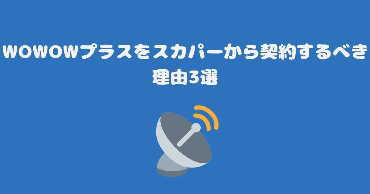 WOWOWプラスをスカパーから契約するべき理由3選