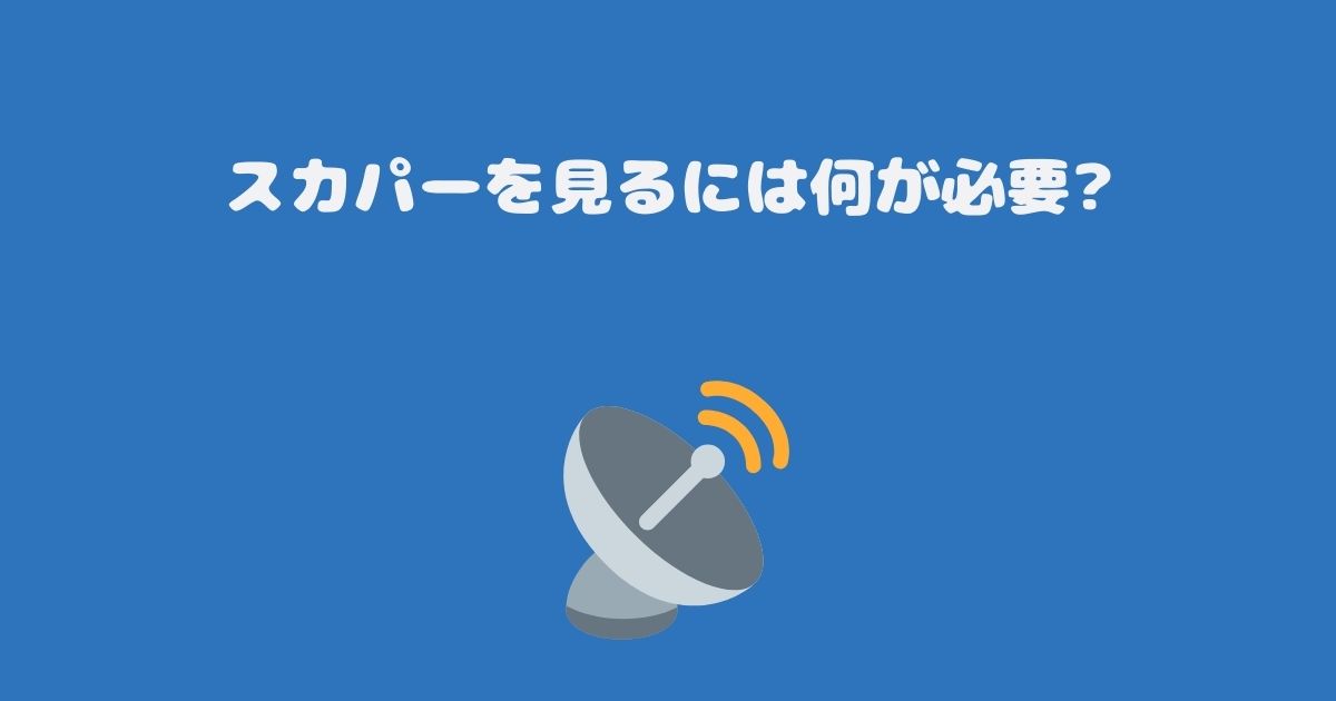 スカパーを見るには何が必要?