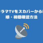 スーパードラマTVをスカパーから視聴する手順・視聴確認方法