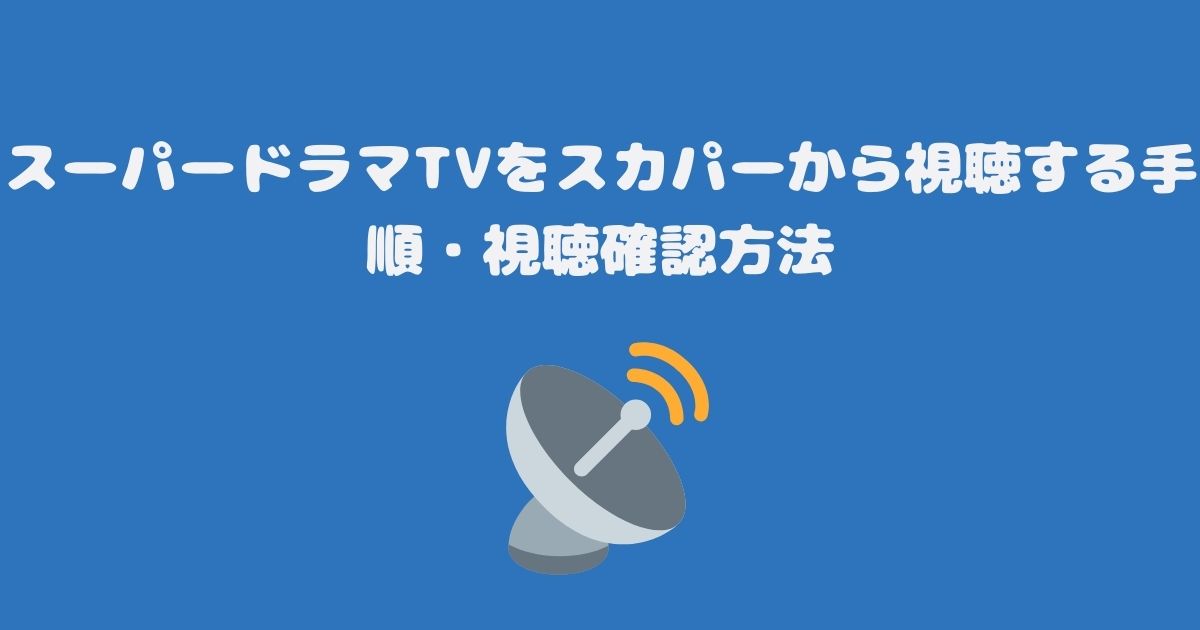 スーパードラマTVをスカパーから視聴する手順・視聴確認方法