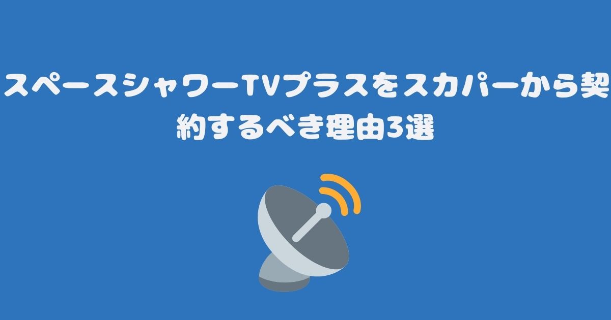 スペースシャワーTVプラスをスカパーから契約するべき理由3選