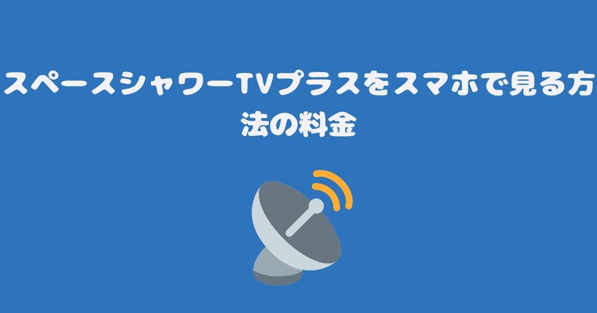 スカパーのスペースシャワーTVプラスをスマホで見る料金